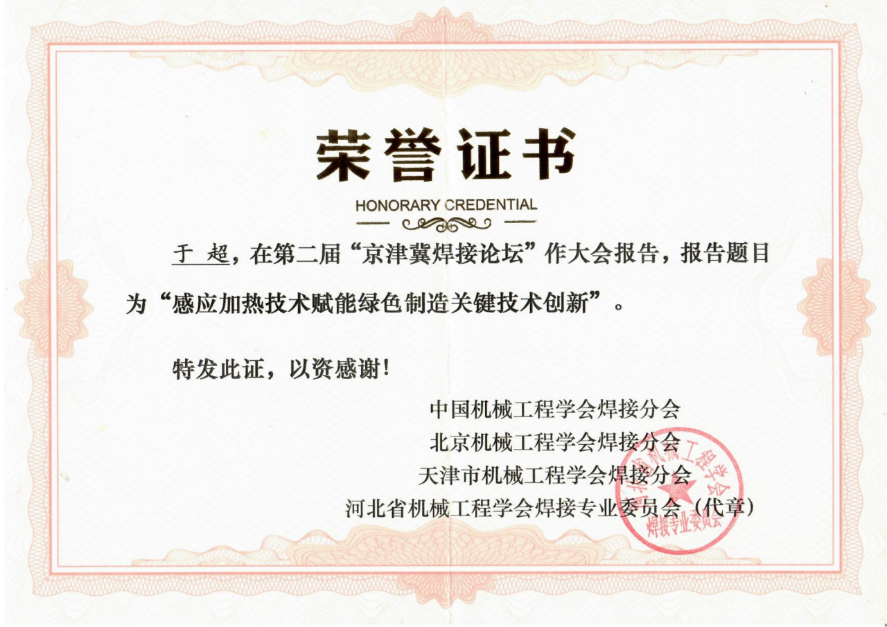 圍繞焊接工藝的感應(yīng)加熱技術(shù)因具有高效、節(jié)能、智能精準控溫等優(yōu)勢，且符合國家“碳中和、碳達峰”的綠色戰(zhàn)略發(fā)展方向，獲得了中國機械工程焊接分會、北京機械工程學會焊接分會、天津市機械工程學會焊接分會、河北省機械工程學會焊接專業(yè)委員會及其它焊接學術(shù)單位、企業(yè)的一致高度好評和認可，并頒發(fā)榮譽證書